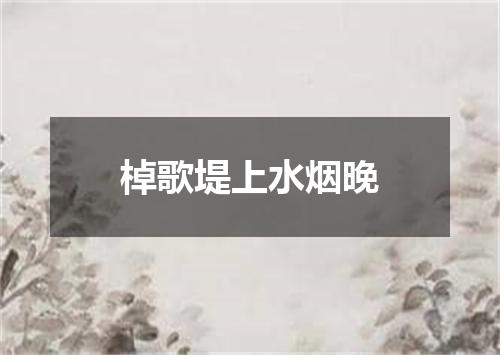 棹歌堤上水烟晚