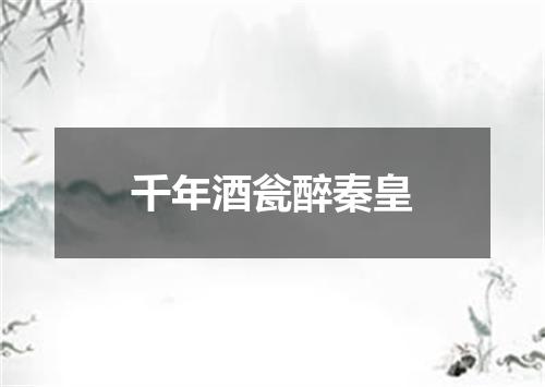 千年酒瓮醉秦皇