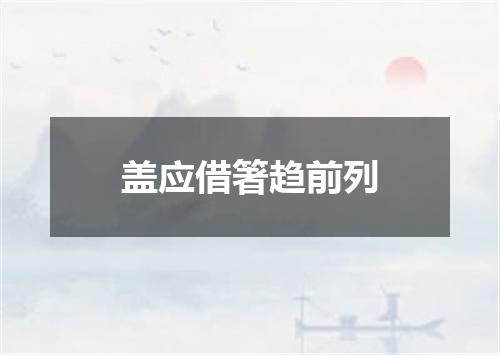 盖应借箸趋前列