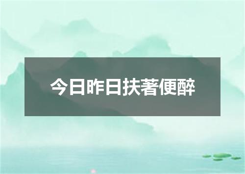 今日昨日扶著便醉