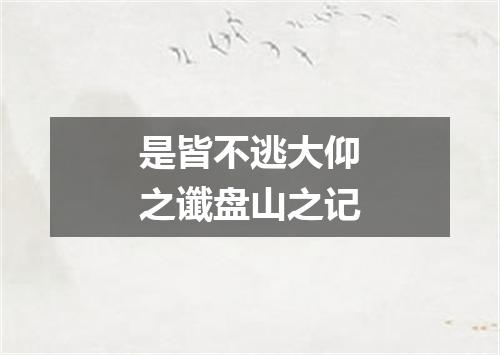 是皆不逃大仰之谶盘山之记