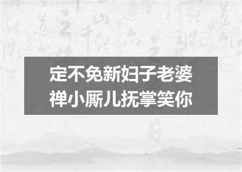 定不免新妇子老婆禅小厮儿抚掌笑你