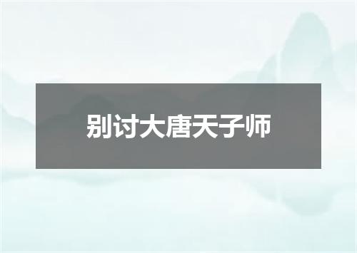 别讨大唐天子师