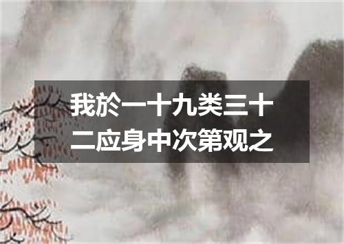 我於一十九类三十二应身中次第观之