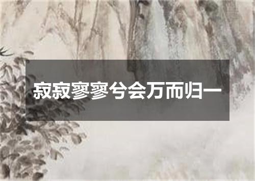 寂寂寥寥兮会万而归一