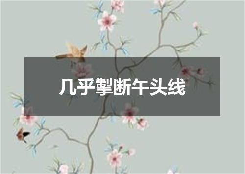 几乎掣断午头线