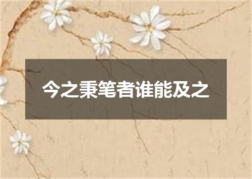 今之秉笔者谁能及之
