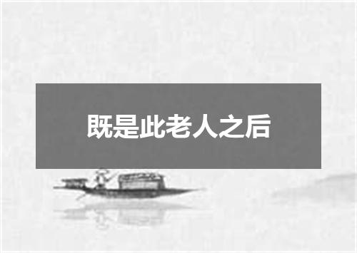 既是此老人之后