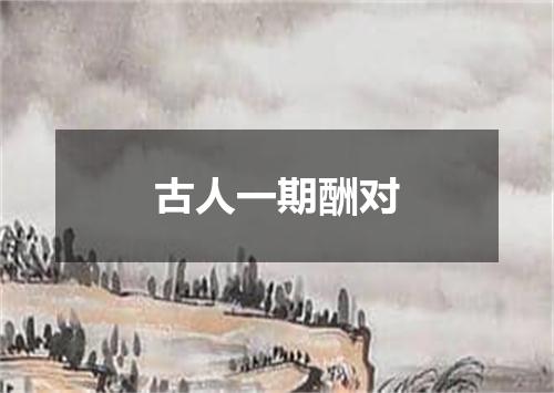 古人一期酬对