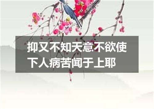 抑又不知天意不欲使下人病苦闻于上耶