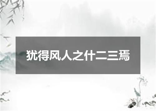 犹得风人之什二三焉