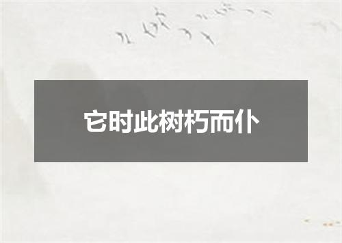 它时此树朽而仆