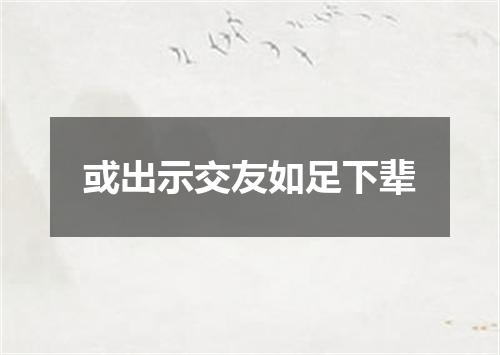 或出示交友如足下辈