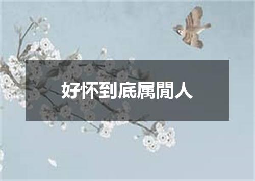 好怀到底属閒人