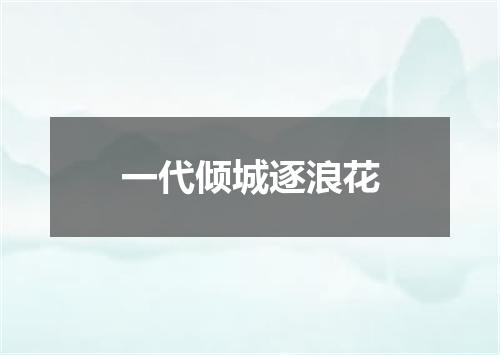 一代倾城逐浪花