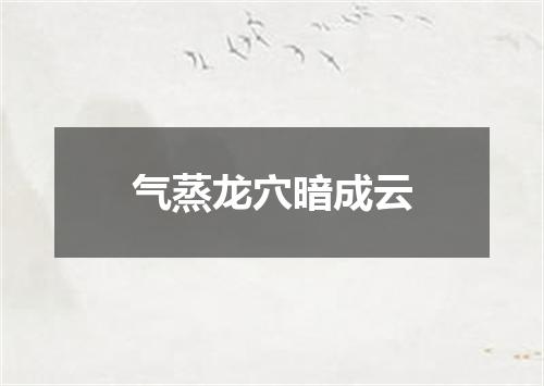 气蒸龙穴暗成云