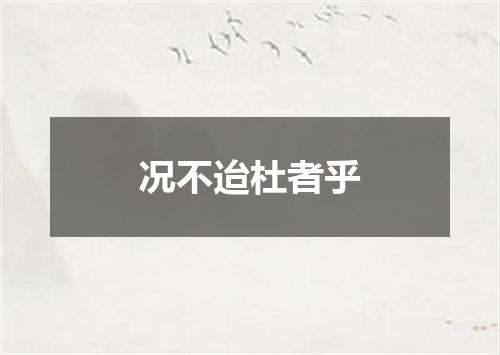 况不迨杜者乎
