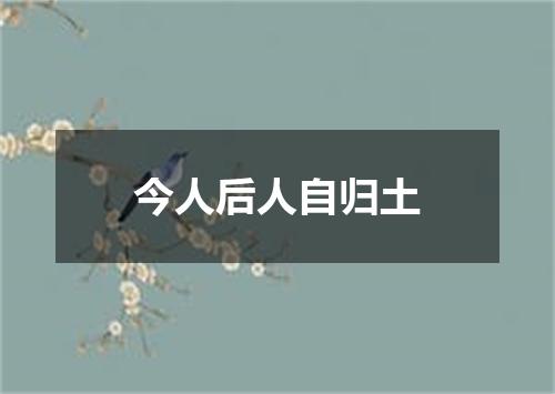 今人后人自归土