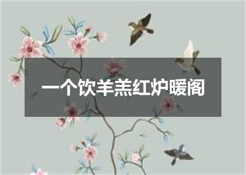 一个饮羊羔红炉暖阁
