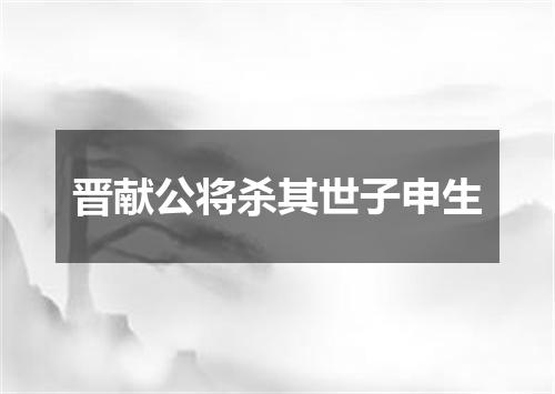 晋献公将杀其世子申生