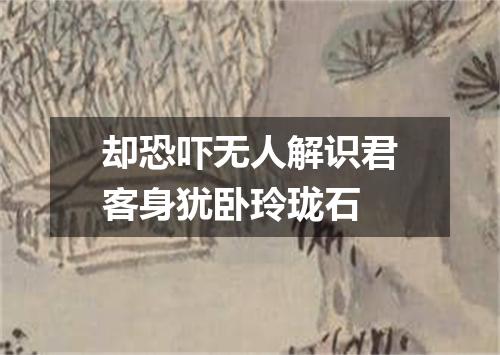却恐吓无人解识君客身犹卧玲珑石