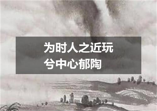 为时人之近玩兮中心郁陶