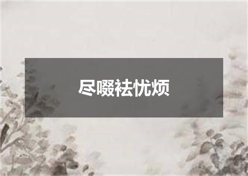 尽啜袪忧烦