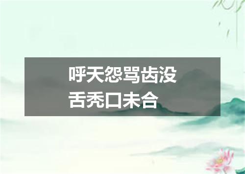呼天怨骂齿没舌秃口未合