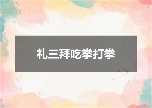 礼三拜吃拳打拳