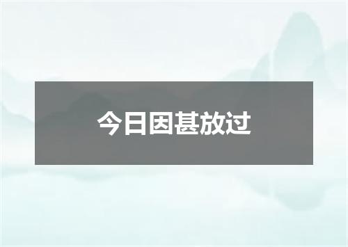 今日因甚放过