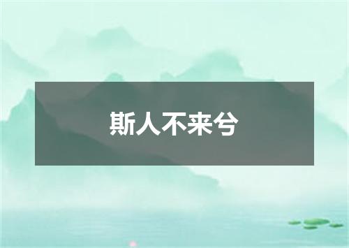 斯人不来兮