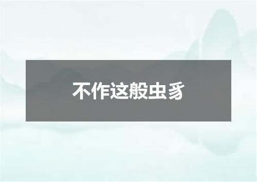 不作这般虫豸