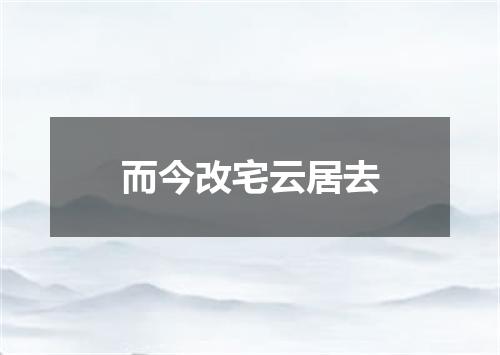 而今改宅云居去
