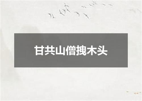 甘共山僧拽木头