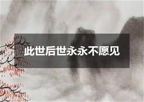 此世后世永永不愿见