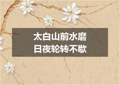 太白山前水磨日夜轮转不歇