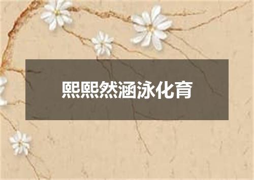 熙熙然涵泳化育
