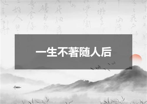 一生不著随人后