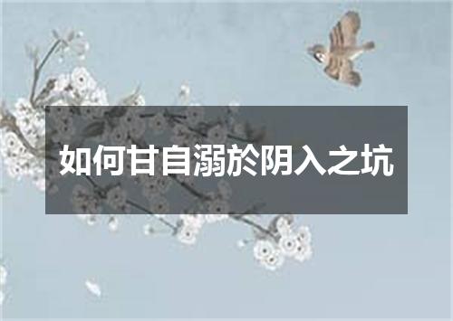 如何甘自溺於阴入之坑