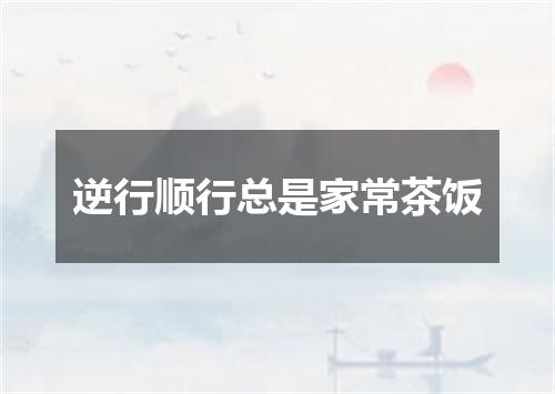 逆行顺行总是家常茶饭