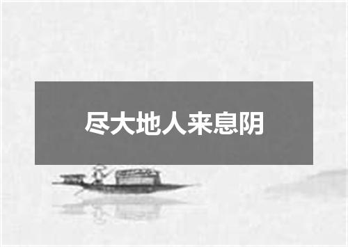 尽大地人来息阴