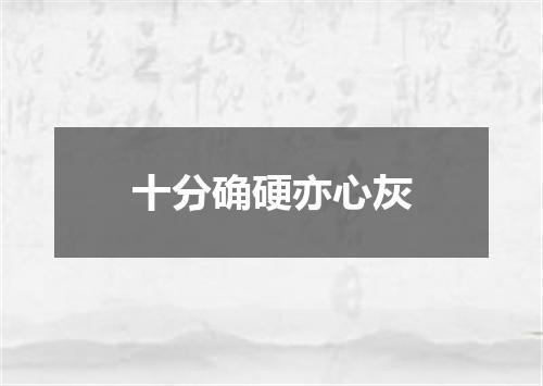 十分确硬亦心灰