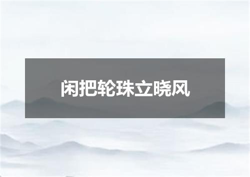 闲把轮珠立晓风