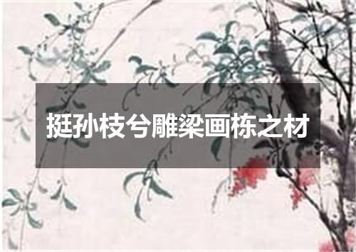 挺孙枝兮雕梁画栋之材