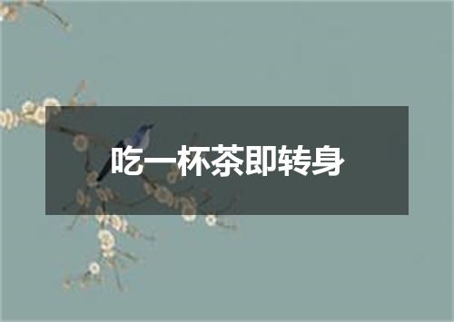 吃一杯茶即转身