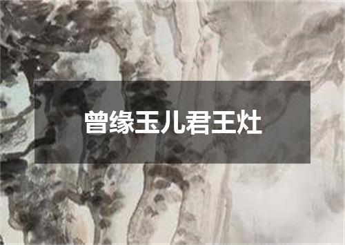 曾缘玉儿君王灶