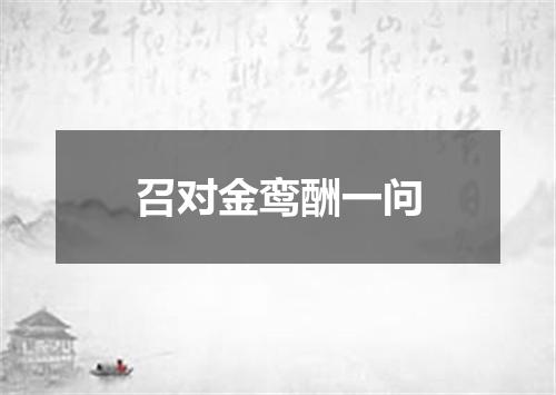 召对金鸾酬一问