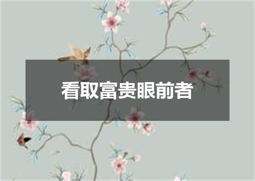 看取富贵眼前者