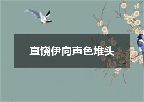 直饶伊向声色堆头