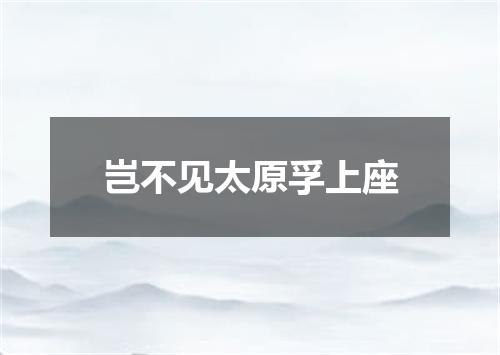 岂不见太原孚上座